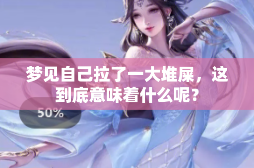 梦见自己拉了一大堆屎，这到底意味着什么呢？