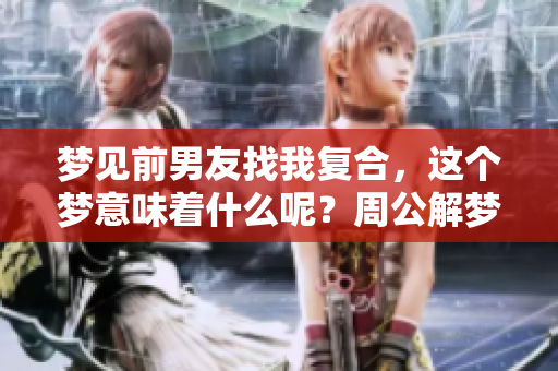 梦见前男友找我复合，这个梦意味着什么呢？周公解梦为你揭秘！