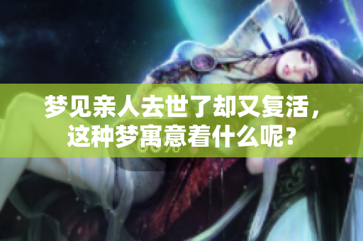梦见亲人去世了却又复活，这种梦寓意着什么呢？