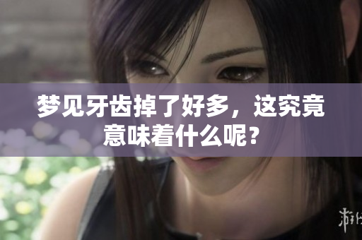 梦见牙齿掉了好多，这究竟意味着什么呢？