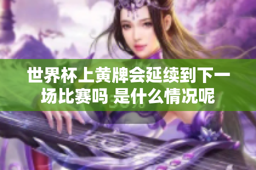 世界杯上黄牌会延续到下一场比赛吗 是什么情况呢