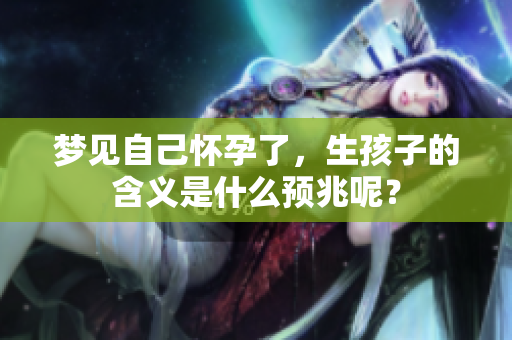 梦见自己怀孕了，生孩子的含义是什么预兆呢？