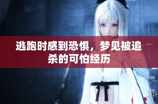 逃跑时感到恐惧，梦见被追杀的可怕经历