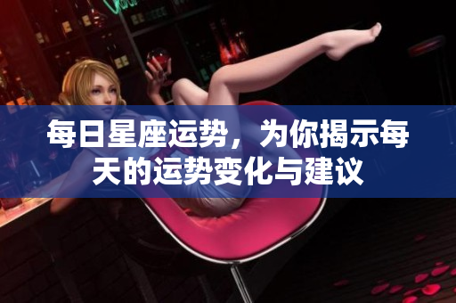 每日星座运势，为你揭示每天的运势变化与建议