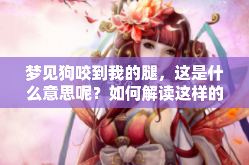 梦见狗咬到我的腿，这是什么意思呢？如何解读这样的梦境？