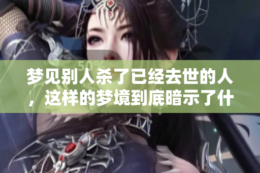 梦见别人杀了已经去世的人，这样的梦境到底暗示了什么呢