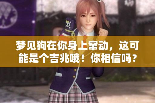 梦见狗在你身上窜动，这可能是个吉兆哦！你相信吗？