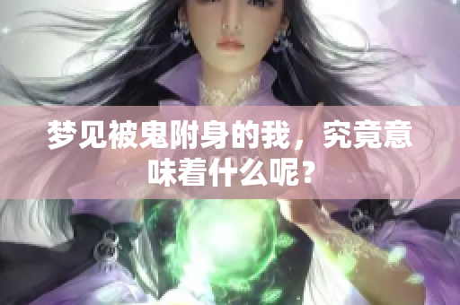 梦见被鬼附身的我，究竟意味着什么呢？