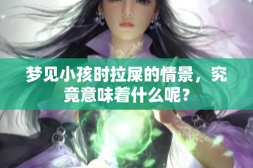 梦见小孩时拉屎的情景，究竟意味着什么呢？