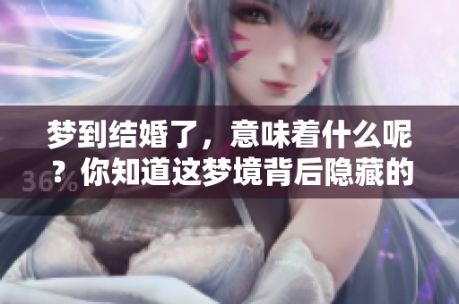 梦到结婚了，意味着什么呢？你知道这梦境背后隐藏的预示吗？