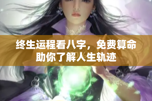 终生运程看八字，免费算命助你了解人生轨迹