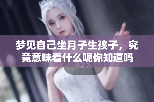 梦见自己坐月子生孩子，究竟意味着什么呢你知道吗