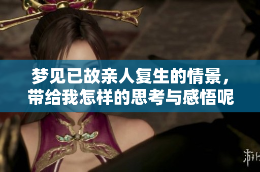 梦见已故亲人复生的情景，带给我怎样的思考与感悟呢