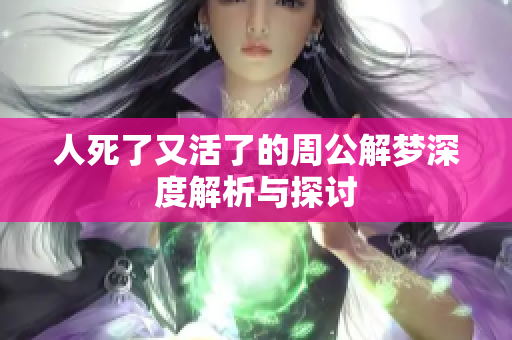 人死了又活了的周公解梦深度解析与探讨