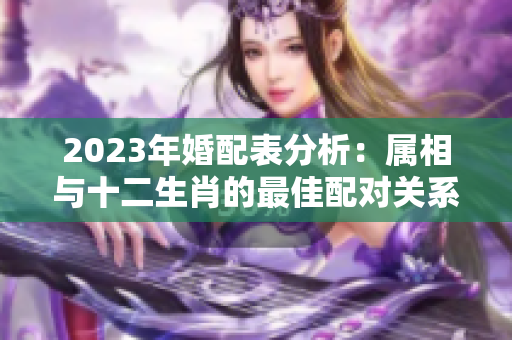 2023年婚配表分析：属相与十二生肖的最佳配对关系