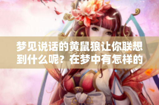 梦见说话的黄鼠狼让你联想到什么呢？在梦中有怎样的奇妙体验呢？