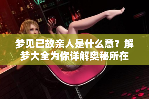 梦见已故亲人是什么意？解梦大全为你详解奥秘所在