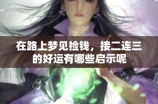 在路上梦见捡钱，接二连三的好运有哪些启示呢