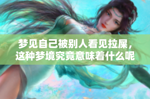 梦见自己被别人看见拉屎，这种梦境究竟意味着什么呢