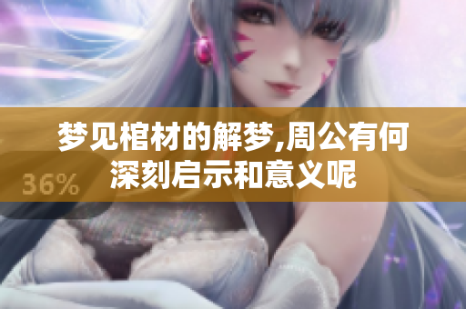 梦见棺材的解梦,周公有何深刻启示和意义呢