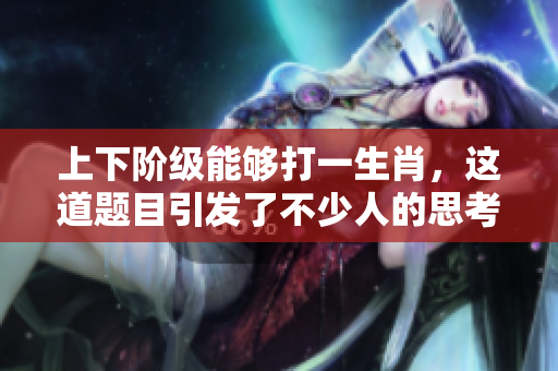 上下阶级能够打一生肖，这道题目引发了不少人的思考与讨论