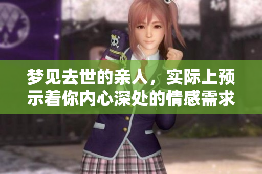 梦见去世的亲人，实际上预示着你内心深处的情感需求和未了的心结。