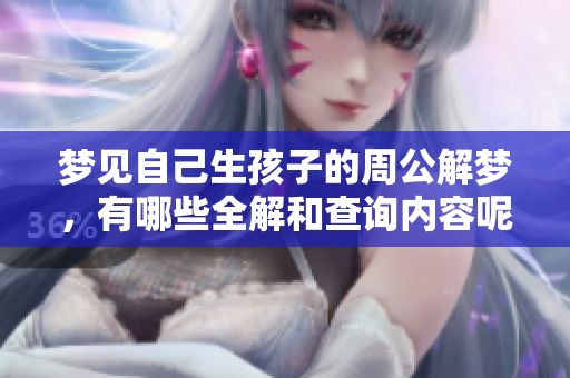 梦见自己生孩子的周公解梦，有哪些全解和查询内容呢