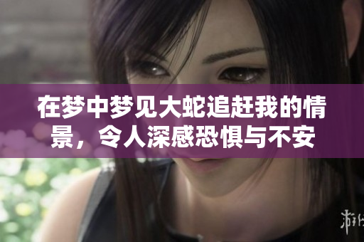 在梦中梦见大蛇追赶我的情景，令人深感恐惧与不安