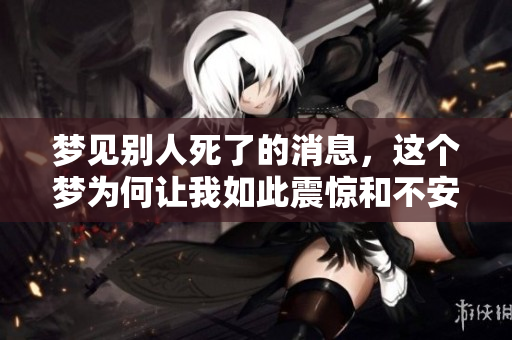 梦见别人死了的消息，这个梦为何让我如此震惊和不安