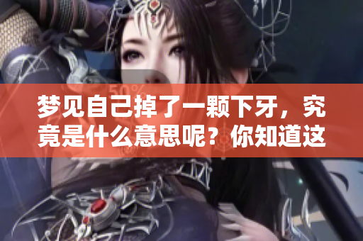 梦见自己掉了一颗下牙，究竟是什么意思呢？你知道这个梦暗示了什么吗？