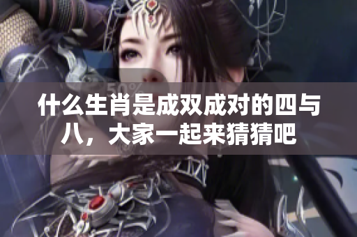 什么生肖是成双成对的四与八，大家一起来猜猜吧