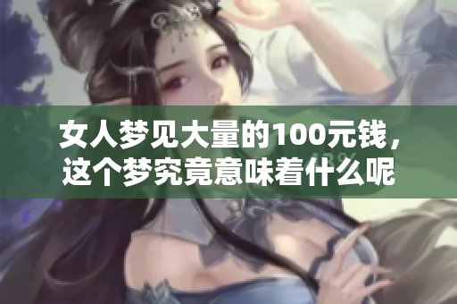 女人梦见大量的100元钱，这个梦究竟意味着什么呢