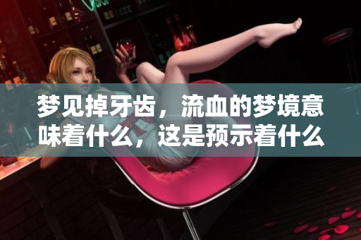 梦见掉牙齿，流血的梦境意味着什么，这是预示着什么呢