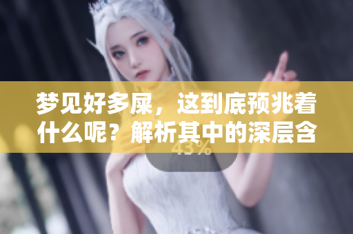 梦见好多屎，这到底预兆着什么呢？解析其中的深层含义与影响。