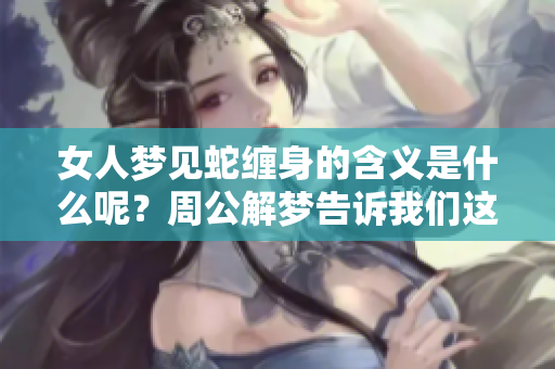 女人梦见蛇缠身的含义是什么呢？周公解梦告诉我们这一预兆的真正解释。