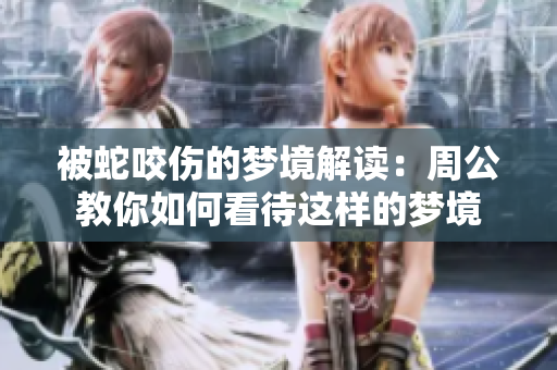 被蛇咬伤的梦境解读：周公教你如何看待这样的梦境