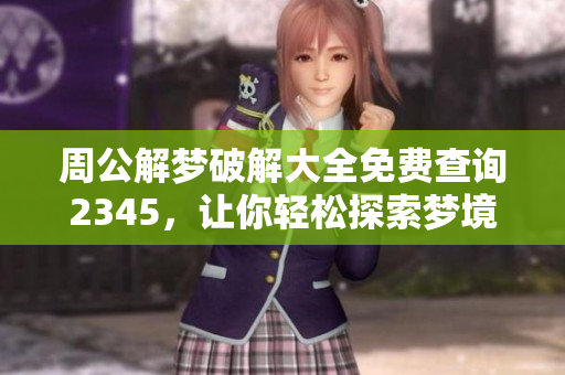 周公解梦破解大全免费查询2345，让你轻松探索梦境奥秘