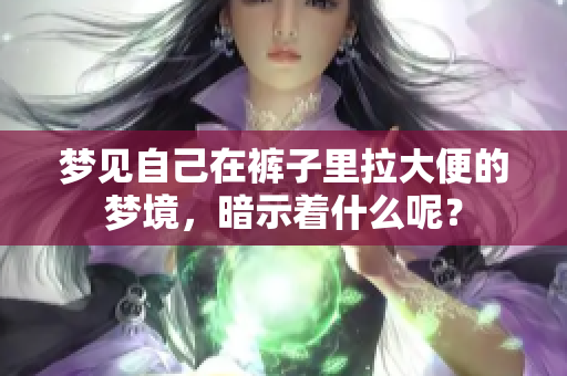 梦见自己在裤子里拉大便的梦境，暗示着什么呢？