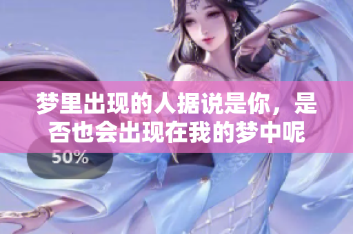 梦里出现的人据说是你，是否也会出现在我的梦中呢