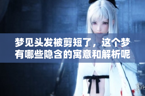 梦见头发被剪短了，这个梦有哪些隐含的寓意和解析呢