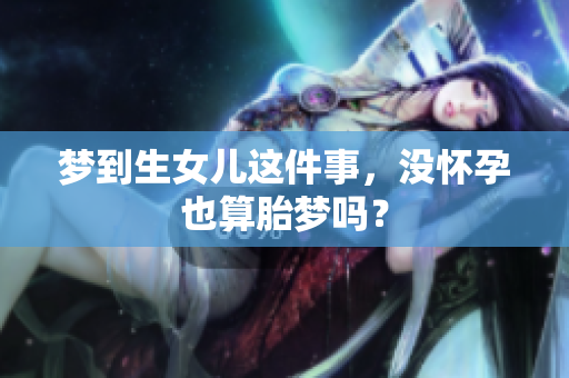 梦到生女儿这件事，没怀孕也算胎梦吗？