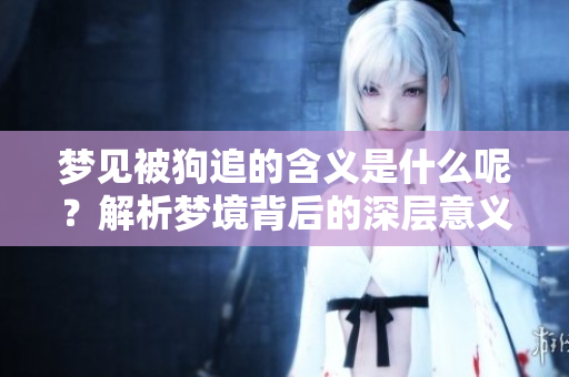 梦见被狗追的含义是什么呢？解析梦境背后的深层意义