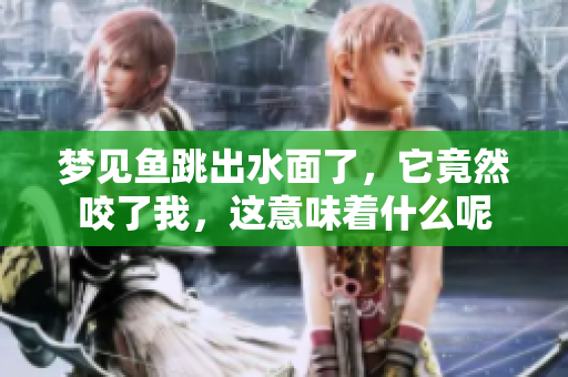 梦见鱼跳出水面了，它竟然咬了我，这意味着什么呢