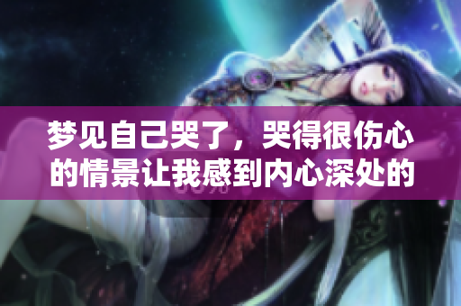 梦见自己哭了，哭得很伤心的情景让我感到内心深处的 sorrow。