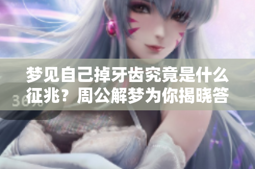 梦见自己掉牙齿究竟是什么征兆？周公解梦为你揭晓答案！