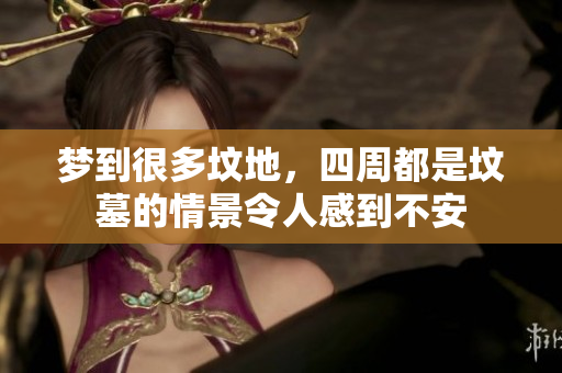 梦到很多坟地，四周都是坟墓的情景令人感到不安