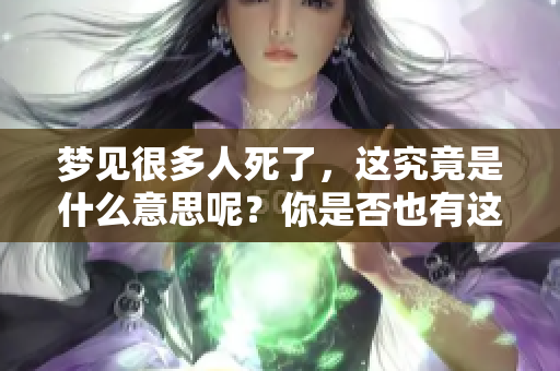 梦见很多人死了，这究竟是什么意思呢？你是否也有这样的梦境？