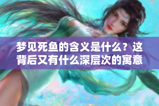 梦见死鱼的含义是什么？这背后又有什么深层次的寓意呢？