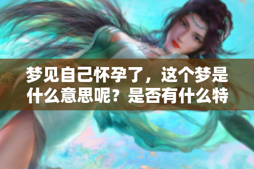 梦见自己怀孕了，这个梦是什么意思呢？是否有什么特殊的预兆？