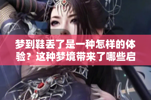 梦到鞋丢了是一种怎样的体验？这种梦境带来了哪些启示呢？